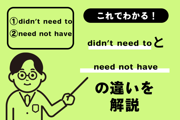 didn’t need toとneed not haveの違いを解説