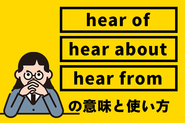 hear ofとhear aboutとhear fromの違いを解説