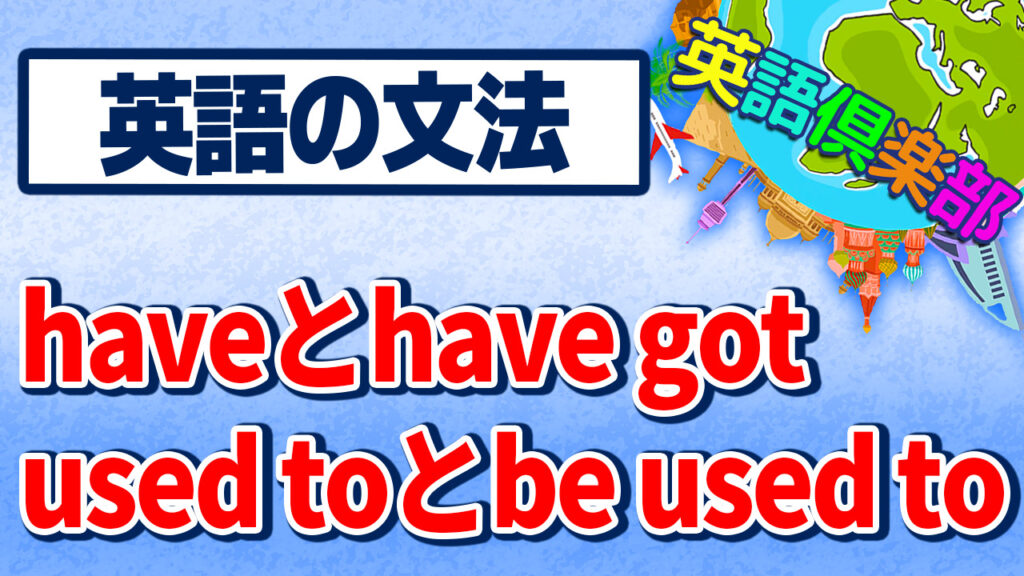 haveとhave gotとused toとbe used toの英語文法の解説！English Grammar in Use Unit17～18