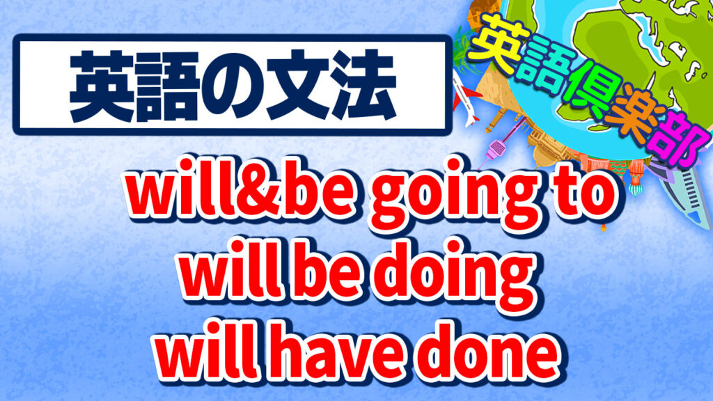 willやbe going to、will be doing、will have doneの英語文法の解説！リスニング動画付き！